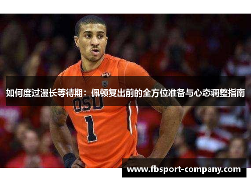 如何度过漫长等待期：佩顿复出前的全方位准备与心态调整指南