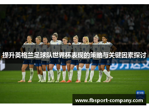 提升英格兰足球队世界杯表现的策略与关键因素探讨