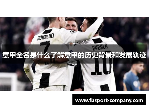 意甲全名是什么了解意甲的历史背景和发展轨迹