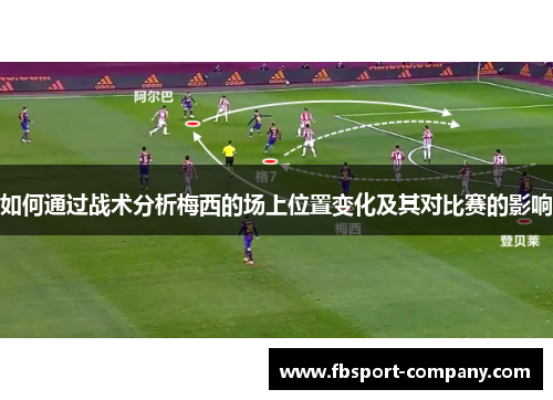 如何通过战术分析梅西的场上位置变化及其对比赛的影响