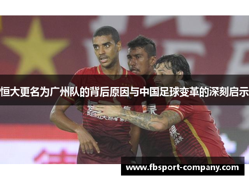 恒大更名为广州队的背后原因与中国足球变革的深刻启示