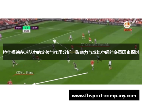 拉什福德在球队中的定位与作用分析：影响力与成长空间的多重因素探讨