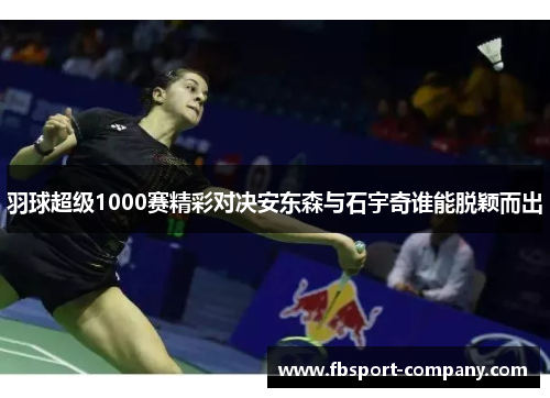羽球超级1000赛精彩对决安东森与石宇奇谁能脱颖而出