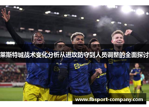 莱斯特城战术变化分析从进攻防守到人员调整的全面探讨