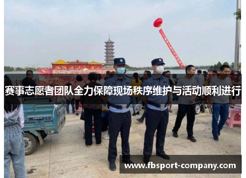 赛事志愿者团队全力保障现场秩序维护与活动顺利进行 赛事志愿者团队全力保障现场秩序维护与活动顺利进行