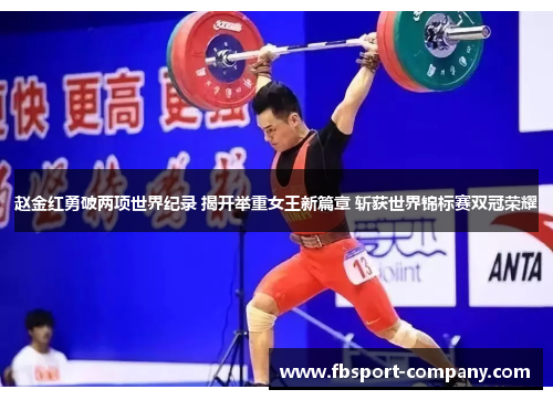 赵金红勇破两项世界纪录 揭开举重女王新篇章 斩获世界锦标赛双冠荣耀 赵金红勇破两项世界纪录 揭开举重女王新篇章 斩获世界锦标赛双冠荣耀