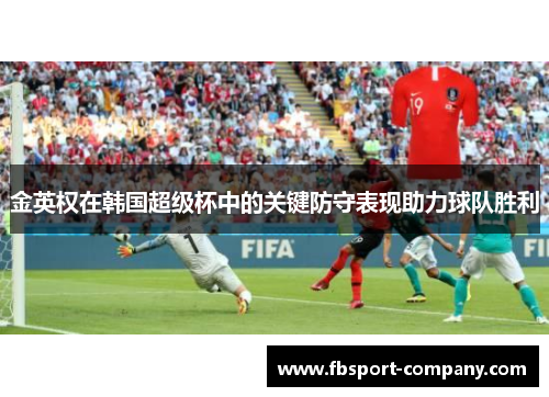 金英权在韩国超级杯中的关键防守表现助力球队胜利 金英权在韩国超级杯中的关键防守表现助力球队胜利