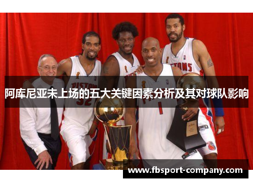 阿库尼亚未上场的五大关键因素分析及其对球队影响 阿库尼亚未上场的五大关键因素分析及其对球队影响