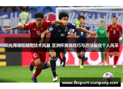 阮光海领衔越南技术风暴 亚洲杯赛场技巧与进球展现个人风采 阮光海领衔越南技术风暴 亚洲杯赛场技巧与进球展现个人风采