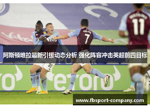 阿斯顿维拉最新引援动态分析 强化阵容冲击英超前四目标