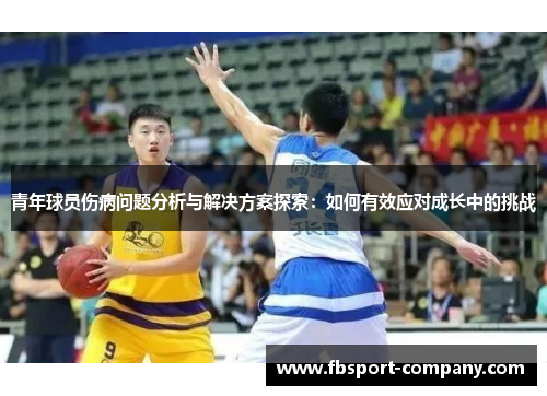 青年球员伤病问题分析与解决方案探索:如何有效应对成长中的挑战 青年球员伤病问题分析与解决方案探索:如何有效应对成长中的挑战