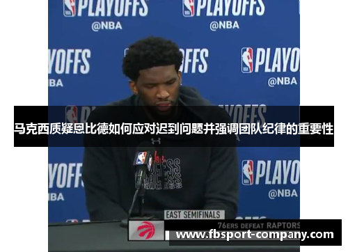 马克西质疑恩比德如何应对迟到问题并强调团队纪律的重要性