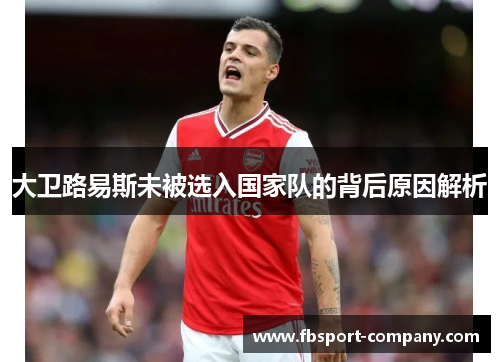 大卫路易斯未被选入国家队的背后原因解析