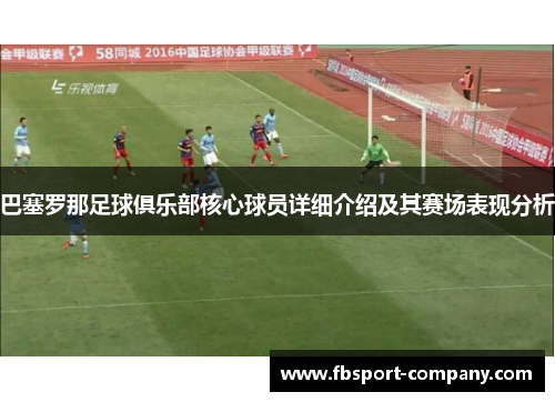 巴塞罗那足球俱乐部核心球员详细介绍及其赛场表现分析 巴塞罗那足球俱乐部核心球员详细介绍及其赛场表现分析