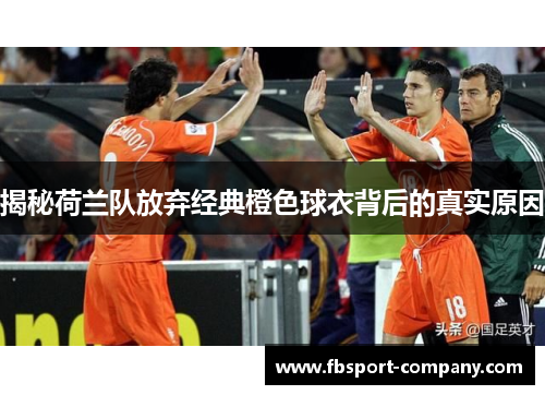 揭秘荷兰队放弃经典橙色球衣背后的真实原因