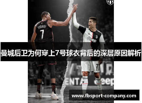 曼城后卫为何穿上7号球衣背后的深层原因解析 曼城后卫为何穿上7号球衣背后的深层原因解析