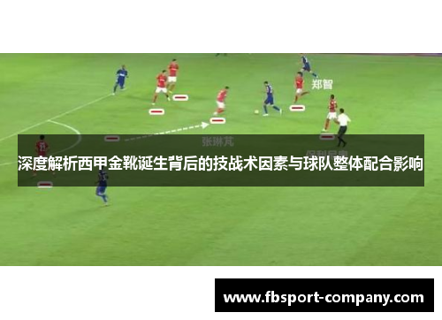 深度解析西甲金靴诞生背后的技战术因素与球队整体配合影响 深度解析西甲金靴诞生背后的技战术因素与球队整体配合影响