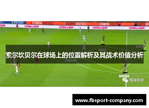 索尔坎贝尔在球场上的位置解析及其战术价值分析 索尔坎贝尔在球场上的位置解析及其战术价值分析