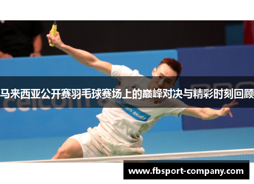 马来西亚公开赛羽毛球赛场上的巅峰对决与精彩时刻回顾 马来西亚公开赛羽毛球赛场上的巅峰对决与精彩时刻回顾