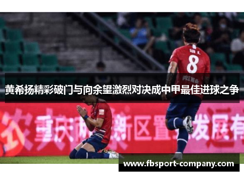 黄希扬精彩破门与向余望激烈对决成中甲最佳进球之争