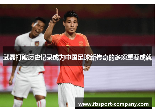 武磊打破历史记录成为中国足球新传奇的多项重要成就
