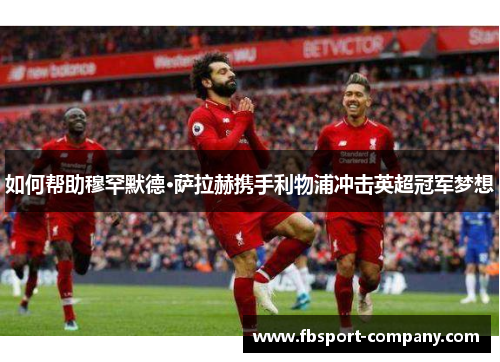 如何帮助穆罕默德·萨拉赫携手利物浦冲击英超冠军梦想