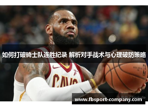 如何打破骑士队连胜纪录 解析对手战术与心理破防策略