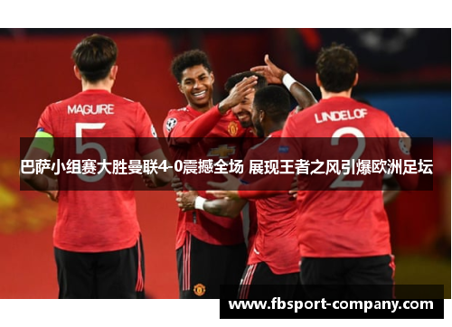 巴萨小组赛大胜曼联4-0震撼全场 展现王者之风引爆欧洲足坛