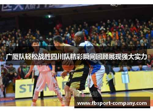 广厦队轻松战胜四川队精彩瞬间回顾展现强大实力