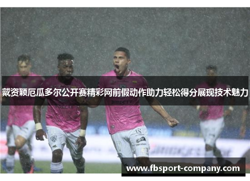 戴资颖厄瓜多尔公开赛精彩网前假动作助力轻松得分展现技术魅力