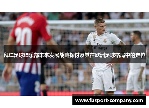 拜仁足球俱乐部未来发展战略探讨及其在欧洲足球格局中的定位