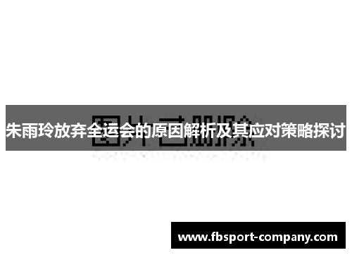 朱雨玲放弃全运会的原因解析及其应对策略探讨