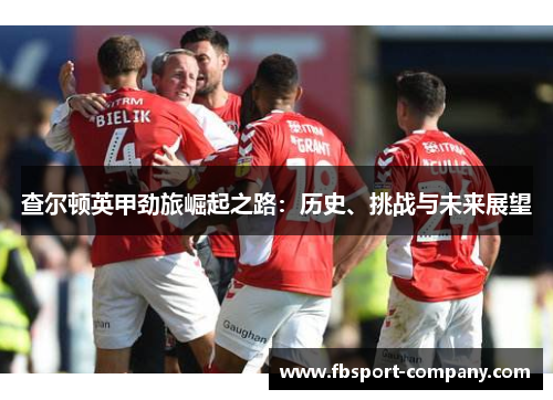 查尔顿英甲劲旅崛起之路：历史、挑战与未来展望