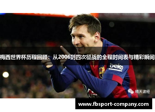 梅西世界杯历程回顾：从2006到四次征战的全程时间表与精彩瞬间