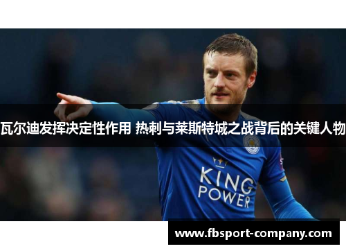 瓦尔迪发挥决定性作用 热刺与莱斯特城之战背后的关键人物