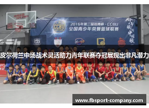 皮尔荷兰中场战术灵活助力青年联赛夺冠展现出非凡潜力