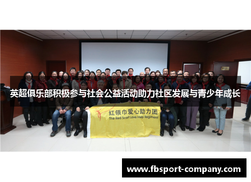 英超俱乐部积极参与社会公益活动助力社区发展与青少年成长 英超俱乐部积极参与社会公益活动助力社区发展与青少年成长