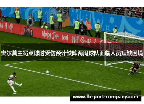 奥尔莫主罚点球时受伤预计缺阵两周球队面临人员短缺困境