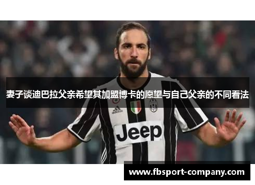 妻子谈迪巴拉父亲希望其加盟博卡的愿望与自己父亲的不同看法 妻子谈迪巴拉父亲希望其加盟博卡的愿望与自己父亲的不同看法