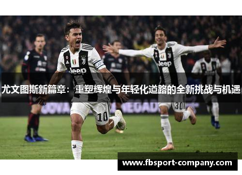 尤文图斯新篇章：重塑辉煌与年轻化道路的全新挑战与机遇