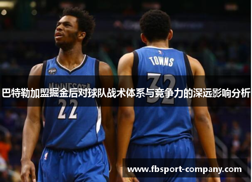 巴特勒加盟掘金后对球队战术体系与竞争力的深远影响分析 巴特勒加盟掘金后对球队战术体系与竞争力的深远影响分析