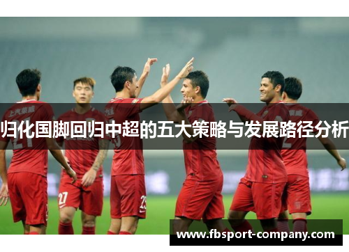 归化国脚回归中超的五大策略与发展路径分析