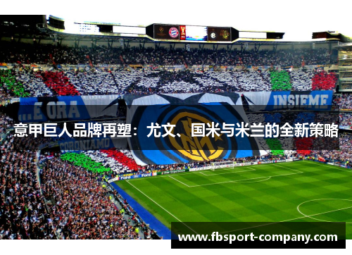 意甲巨人品牌再塑：尤文、国米与米兰的全新策略