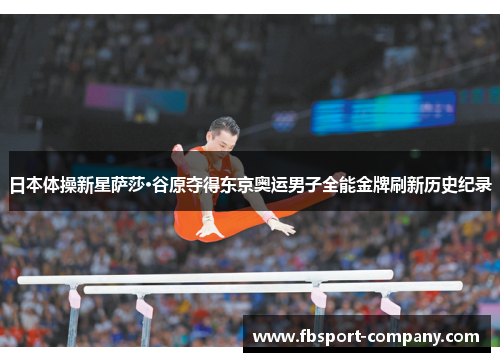 日本体操新星萨莎·谷原夺得东京奥运男子全能金牌刷新历史纪录