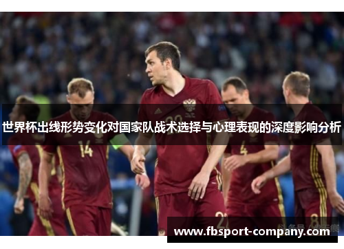 世界杯出线形势变化对国家队战术选择与心理表现的深度影响分析