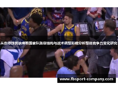 从伤停球员缺席看国家队阵容结构与战术调整影响分析整体竞争力变化研究