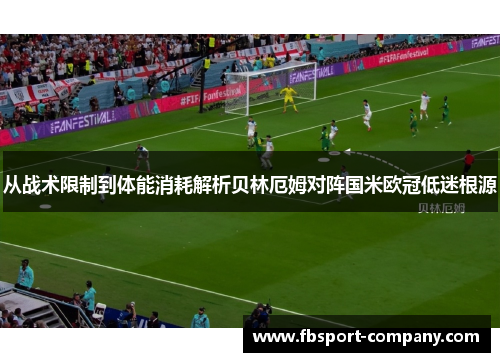 从战术限制到体能消耗解析贝林厄姆对阵国米欧冠低迷根源