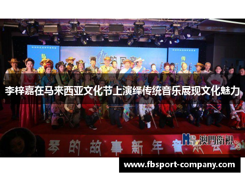 李梓嘉在马来西亚文化节上演绎传统音乐展现文化魅力