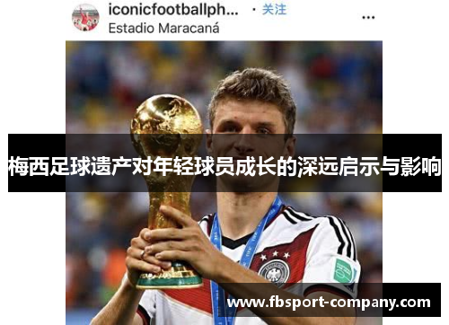 梅西足球遗产对年轻球员成长的深远启示与影响 梅西足球遗产对年轻球员成长的深远启示与影响