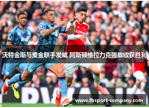 沃特金斯与麦金联手发威 阿斯顿维拉力克强敌收获胜利